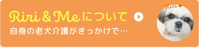 Riri&Meについて 自身の老犬介護がきっかけで…